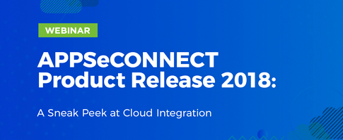 APPSeCONNECT Product Release 2018: A Sneak Peek at Cloud Integration