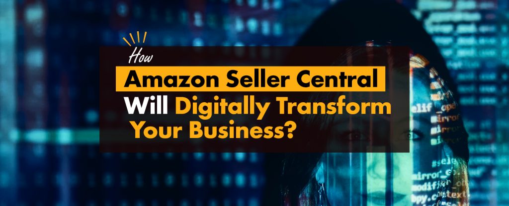 How Amazon Seller Central Will Digitally Transform Your Business