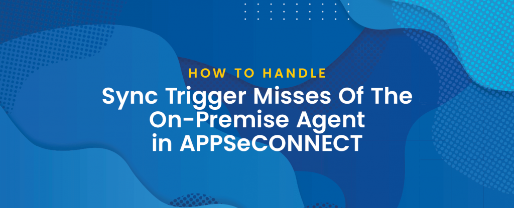 sync trigger misses of the on-premise agent in APPSeCONNECT