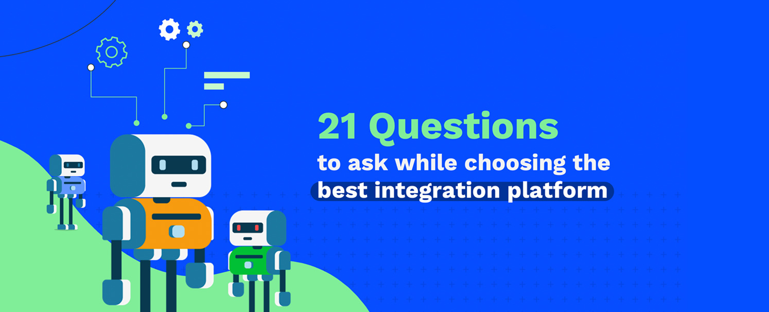 21 Questions​ to Ask While Choosing the Best Integration Platform​