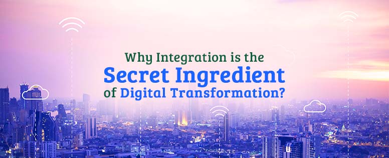 Why Integration is the Secret Ingredient of Digital Transformation?