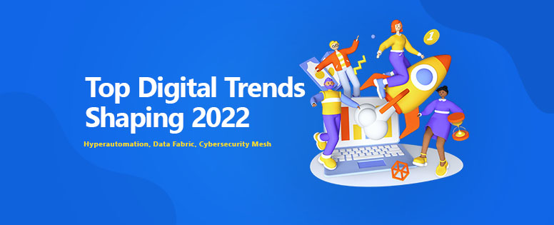 Top Digital Trends Shaping 2022: Hyperautomation, Data Fabric, Cybersecurity Mesh!