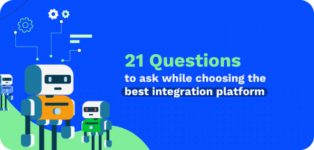 21 Questions​ to Ask While Choosing the Best Integration Platform