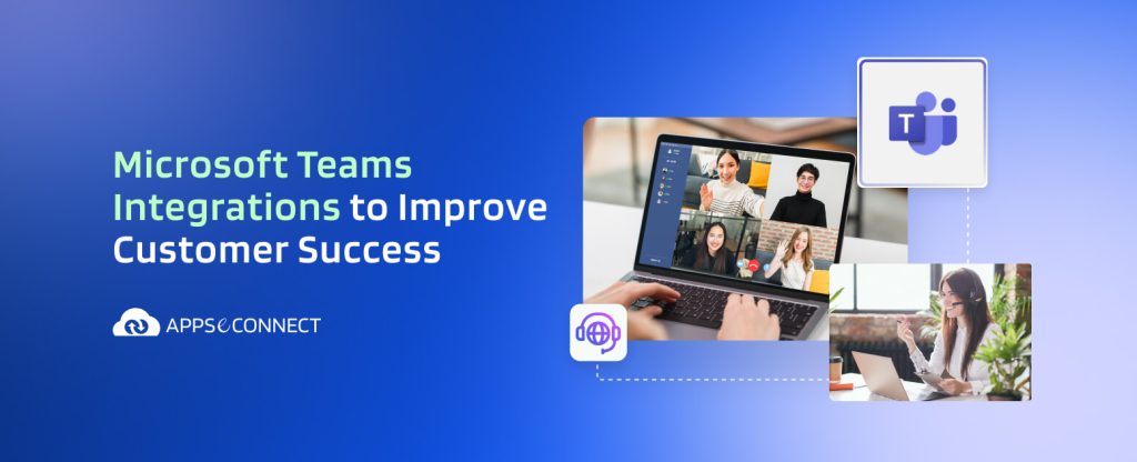 Microsoft Teams Integrations to Improve Customer Success