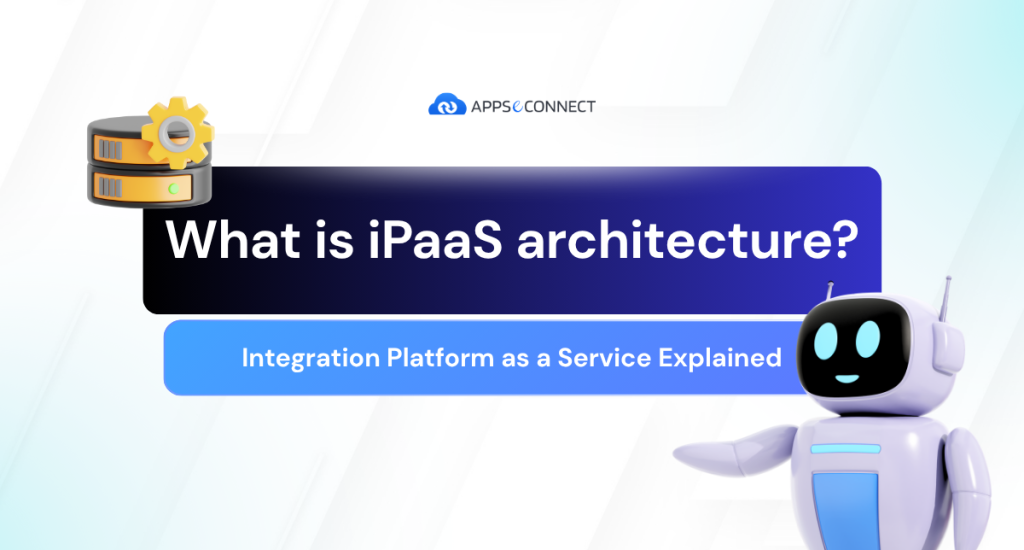 What is iPaaS Architecture? Integration Platform as a Service Explained