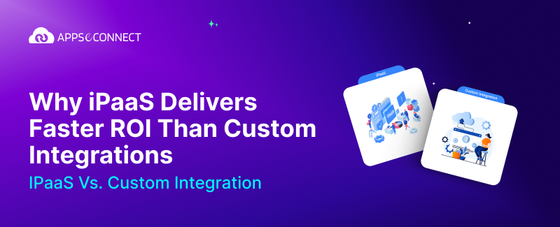 Why iPaaS Delivers Faster ROI Than Custom Integrations