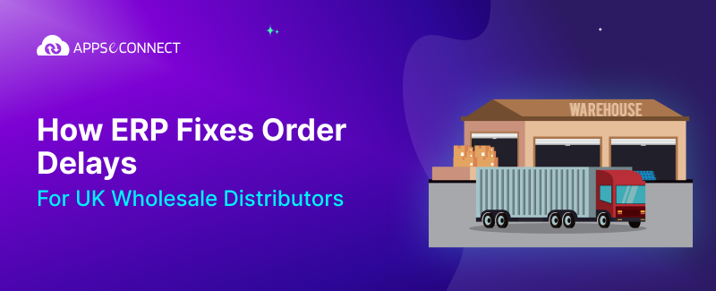 How ERP Fixes Order Delays for UK Wholesale Distributors