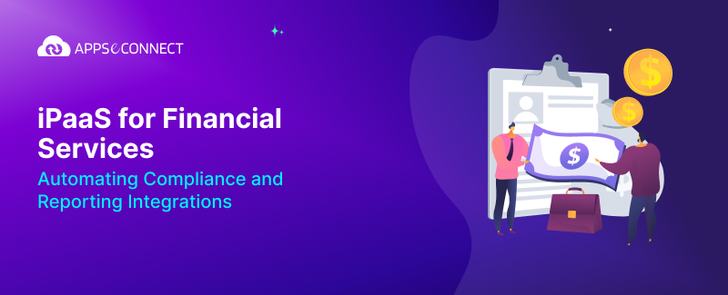 iPaaS for Financial Services: Automating Compliance and Reporting Integrations