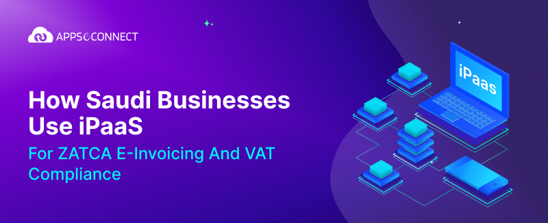 How Saudi Businesses Use iPaaS for ZATCA e-Invoicing and VAT Compliance
