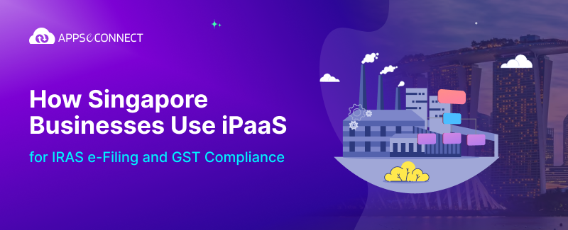 How Singapore Businesses Use iPaaS for IRAS e-Filing and GST Compliance