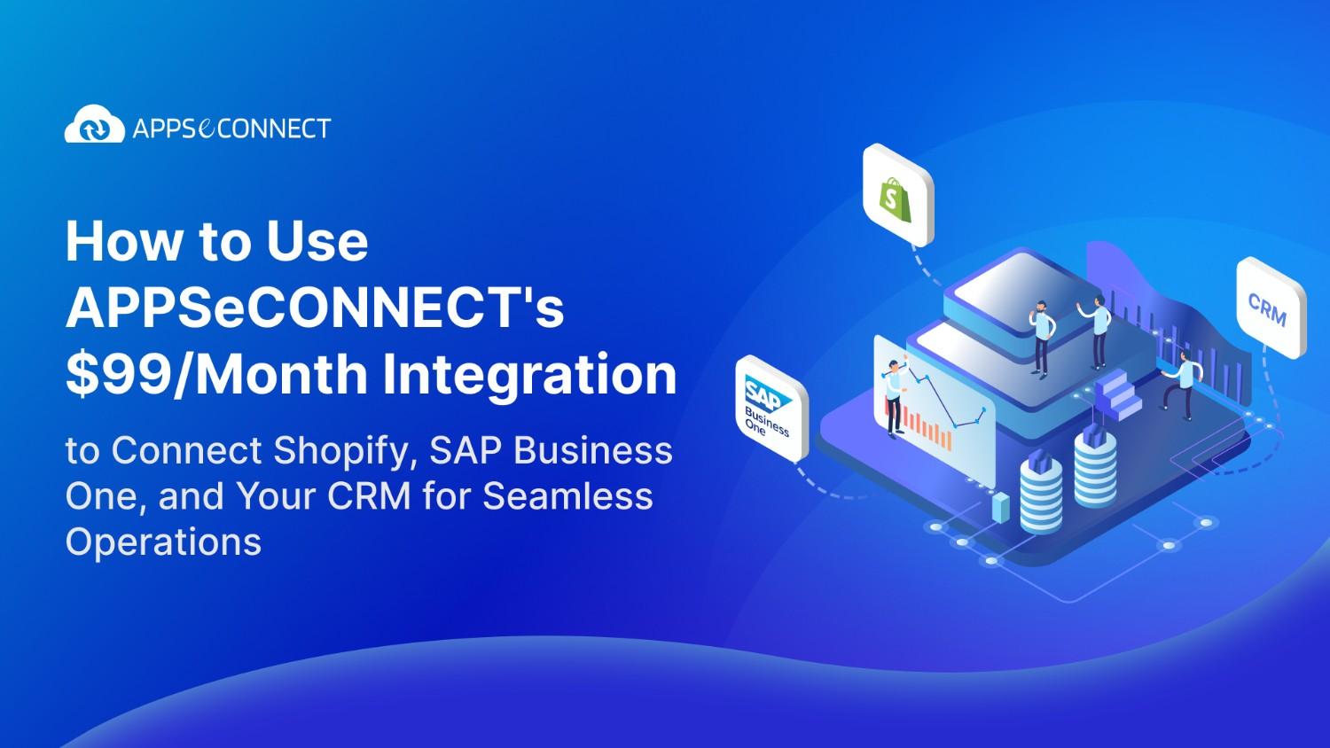 How to Use APPSeCONNECT's $99/Month Integration to Connect Shopify, SAP Business One, and Your CRM for Seamless Operations