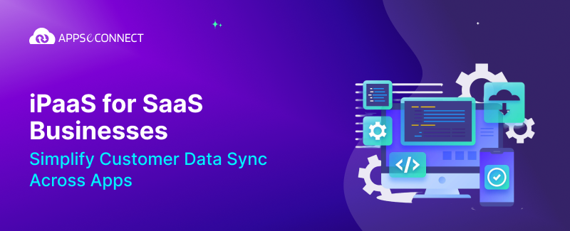 iPaaS for SaaS Businesses Simplify Customer Data Sync Across Apps